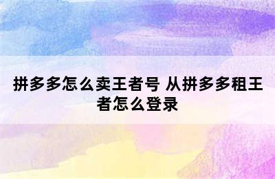 拼多多怎么卖王者号 从拼多多租王者怎么登录